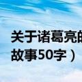 关于诸葛亮的故事有哪些大全（关于诸葛亮的故事50字）