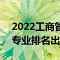 2022工商管理专业排名出炉 2022工商管理专业排名出炉