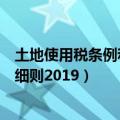 土地使用税条例和实施细则最新（土地使用税暂行条例实施细则2019）