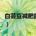 白芸豆减肥的副作用（白芸豆减肥副作用曝光）