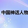 中国神话人物排行榜（中国神话人物排行榜）