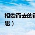 相委而去的而的意思（相委而去的委是什么意思）