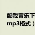 酷我音乐下载mp3格式音乐（酷我音乐下载mp3格式）