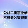 公益二类事业单位是参公事业单位吗（公益一类事业单位算不算参公管理事业单位）