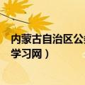 内蒙古自治区公务员在线网app（内蒙古自治区公务员在线学习网）