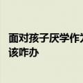 面对孩子厌学作为家长应该怎么做 家庭教育大讲坛孩子厌学该咋办