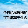 今日机械制造和自动化专业（机械制造及其自动化专业出来了到底是干什么的）