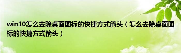 win10怎么去除桌面图标的快捷方式箭头（怎么去除桌面图标的快捷方式箭头）