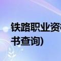 铁路职业资格证书查询真伪(铁路职业资格证书查询)