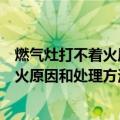 燃气灶打不着火原因和处理方法维修（天然气燃气灶打不着火原因和处理方法）