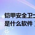 铠甲安全卫士是什么软件做的（铠甲安全卫士是什么软件）