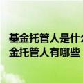 基金托管人是什么机构（基金托管人是什么意思 证券投资基金托管人有哪些）