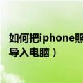 如何把iphone照片导入电脑 总是闪退（如何把iphone照片导入电脑）