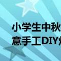 小学生中秋节手工灯笼制作教程 中秋佳节创意手工DIY灯笼