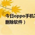 今日oppo手机怎么批量删除手机号（OPPO手机怎么批量删除软件）