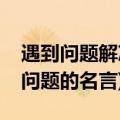 遇到问题解决问题的名人名言(发现问题解决问题的名言)