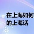 在上海如何快速学会上海话 讲一口正宗流利的上海话