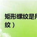 矩形螺纹是用于传递动力的传动螺纹（矩形螺纹）