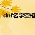 dnf名字空格怎么打（dnf名字空格怎么打）