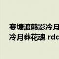 寒塘渡鹤影冷月葬花魂下一句是什么（ldquo 寒塘渡鹤影 冷月葬花魂 rdquo 的深层含义是什么）