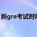 新gre考试时间（关于新gre考试时间的介绍）