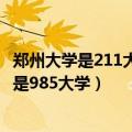 郑州大学是211大学还是985大学吗（郑州大学是211大学还是985大学）