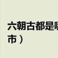 六朝古都是哪个城市之称（六朝古都是哪个城市）