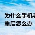 为什么手机老是自己自动重启（手机总是自动重启怎么办