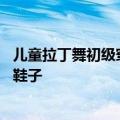 儿童拉丁舞初级穿什么鞋 少儿学拉丁舞如何选择一双合适的鞋子